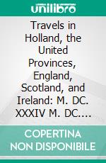 Travels in Holland, the United Provinces, England, Scotland, and Ireland: M. DC. XXXIV M. DC. XXXV. E-book. Formato PDF ebook di William Brereton