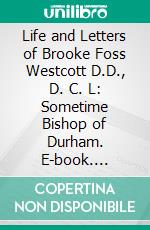 Life and Letters of Brooke Foss Westcott D.D., D. C. L: Sometime Bishop of Durham. E-book. Formato PDF