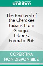 The Removal of the Cherokee Indians From Georgia. E-book. Formato PDF ebook di Wilson Lumpkin