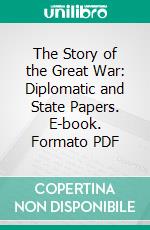 The Story of the Great War: Diplomatic and State Papers. E-book. Formato PDF