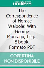 The Correspondence of Horace Walpole: With George Montagu, Esq.. E-book. Formato PDF ebook