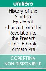 History of the Scottish Episcopal Church: From the Revolution to the Present Time. E-book. Formato PDF