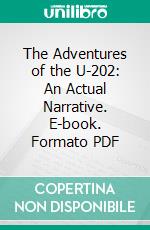 The Adventures of the U-202: An Actual Narrative. E-book. Formato PDF ebook di Edgar Spiegel von Und Zu Peckelsheim