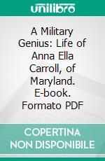 A Military Genius: Life of Anna Ella Carroll, of Maryland. E-book. Formato PDF ebook