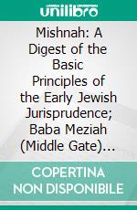 Mishnah: A Digest of the Basic Principles of the Early Jewish Jurisprudence; Baba Meziah (Middle Gate) Order IV, Treatise II. E-book. Formato PDF ebook