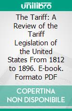 The Tariff: A Review of the Tariff Legislation of the United States From 1812 to 1896. E-book. Formato PDF ebook di William McKinley