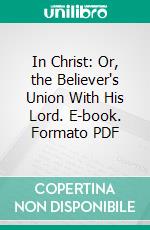 In Christ: Or, the Believer's Union With His Lord. E-book. Formato PDF ebook di A. J. Gordon