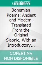 Bohemian Poems: Ancient and Modern, Translated From the Original Slaonic, With an Introductory Essay. E-book. Formato PDF ebook