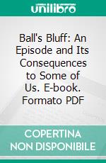 Ball's Bluff: An Episode and Its Consequences to Some of Us. E-book. Formato PDF ebook di Charles Lawrence Peirson