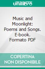 Music and Moonlight: Poems and Songs. E-book. Formato PDF ebook di Arthur O'shaughnessy