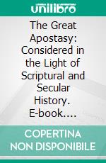 The Great Apostasy: Considered in the Light of Scriptural and Secular History. E-book. Formato PDF ebook di James E. Talmage