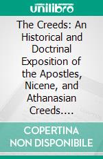 The Creeds: An Historical and Doctrinal Exposition of the Apostles, Nicene, and Athanasian Creeds. E-book. Formato PDF ebook