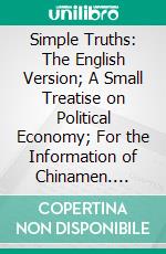 Simple Truths: The English Version; A Small Treatise on Political Economy; For the Information of Chinamen. E-book. Formato PDF ebook