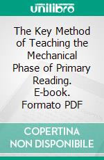 The Key Method of Teaching the Mechanical Phase of Primary Reading. E-book. Formato PDF ebook