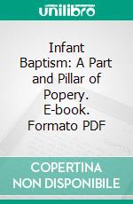 Infant Baptism: A Part and Pillar of Popery. E-book. Formato PDF ebook