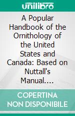 A Popular Handbook of the Ornithology of the United States and Canada: Based on Nuttall's Manual. E-book. Formato PDF ebook