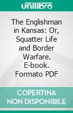 The Englishman in Kansas: Or, Squatter Life and Border Warfare. E-book. Formato PDF ebook