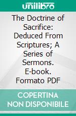 The Doctrine of Sacrifice: Deduced From Scriptures; A Series of Sermons. E-book. Formato PDF ebook