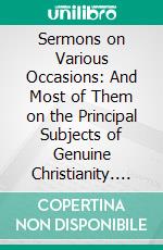 Sermons on Various Occasions: And Most of Them on the Principal Subjects of Genuine Christianity. E-book. Formato PDF ebook