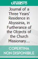 Journal of a Three Years' Residence in Abyssinia, in Furtherance of the Objects of the Church Missionary Society. E-book. Formato PDF ebook di Samuel Gobat