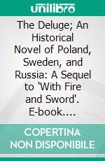 The Deluge; An Historical Novel of Poland, Sweden, and Russia: A Sequel to 'With Fire and Sword'. E-book. Formato PDF ebook