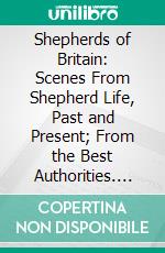 Shepherds of Britain: Scenes From Shepherd Life, Past and Present; From the Best Authorities. E-book. Formato PDF ebook di Adelaide L. J. Gosset