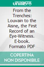 From the Trenches: Louvain to the Aisne, the First Record of an Eye-Witness. E-book. Formato PDF