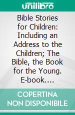 Bible Stories for Children: Including an Address to the Children; The Bible, the Book for the Young. E-book. Formato PDF ebook di John H. Barrow