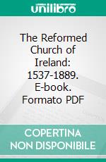 The Reformed Church of Ireland: 1537-1889. E-book. Formato PDF ebook