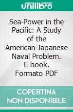 Sea-Power in the Pacific: A Study of the American-Japanese Naval Problem. E-book. Formato PDF ebook