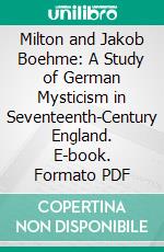 Milton and Jakob Boehme: A Study of German Mysticism in Seventeenth-Century England. E-book. Formato PDF ebook di Margaret Lewis Bailey