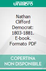 Nathan Clifford Democrat: 1803-1881. E-book. Formato PDF ebook di Philip Greely Clifford