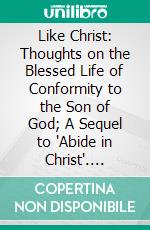 Like Christ: Thoughts on the Blessed Life of Conformity to the Son of God; A Sequel to 'Abide in Christ'. E-book. Formato PDF ebook