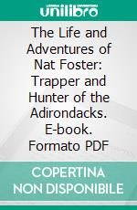 The Life and Adventures of Nat Foster: Trapper and Hunter of the Adirondacks. E-book. Formato PDF ebook