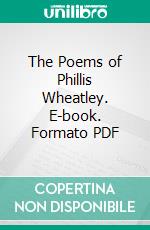 The Poems of Phillis Wheatley. E-book. Formato PDF ebook di Phillis Wheatley