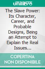 The Slave Power: Its Character, Career, and Probable Designs, Being an Attempt to Explain the Real Issues Involved in the American Contest. E-book. Formato PDF ebook