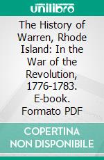 The History of Warren, Rhode Island: In the War of the Revolution, 1776-1783. E-book. Formato PDF ebook