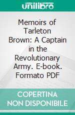 Memoirs of Tarleton Brown: A Captain in the Revolutionary Army. E-book. Formato PDF ebook di Tarleton Brown