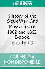 History of the Sioux War: And Massacres of 1862 and 1863. E-book. Formato PDF ebook di Isaac V. D. Heard