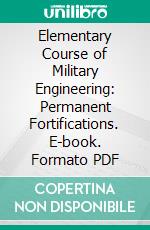 Elementary Course of Military Engineering: Permanent Fortifications. E-book. Formato PDF ebook