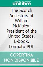 The Scotch Ancestors of William McKinley: President of the United States. E-book. Formato PDF ebook di Edward A. Claypool