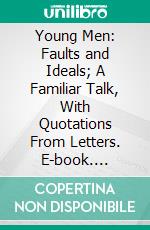 Young Men: Faults and Ideals; A Familiar Talk, With Quotations From Letters. E-book. Formato PDF