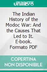 The Indian History of the Modoc War: And the Causes That Led to It. E-book. Formato PDF ebook di Jeff C. Riddle