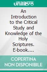 An Introduction to the Critical Study and Knowledge of the Holy Scriptures. E-book. Formato PDF