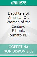 Daughters of America: Or, Women of the Century. E-book. Formato PDF ebook