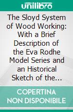 The Sloyd System of Wood Working: With a Brief Description of the Eva Rodhe Model Series and an Historical Sketch of the Growth of the Manual Training Idea. E-book. Formato PDF ebook