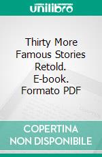 Thirty More Famous Stories Retold. E-book. Formato PDF ebook di James Baldwin