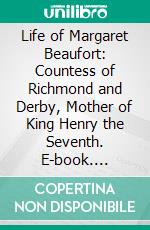 Life of Margaret Beaufort: Countess of Richmond and Derby, Mother of King Henry the Seventh. E-book. Formato PDF ebook