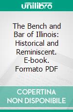 The Bench and Bar of Illinois: Historical and Reminiscent. E-book. Formato PDF ebook