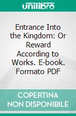 Entrance Into the Kingdom: Or Reward According to Works. E-book. Formato PDF ebook